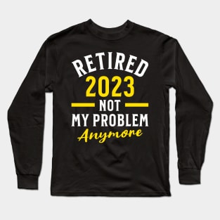 Retired 2023 Not My Problem Anymore Long Sleeve T-Shirt